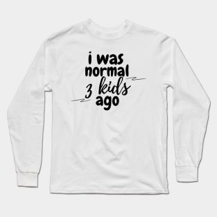 I was normal 3 kids ago Long Sleeve T-Shirt